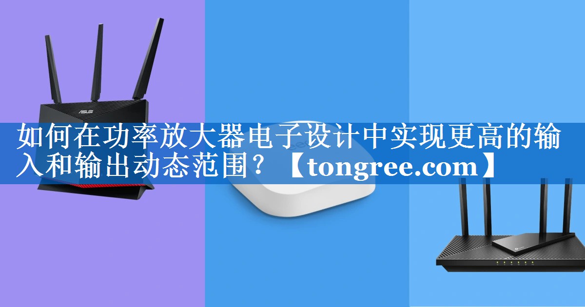 如何在功率放大器电子设计中实现更高的输入和输出动态范围？
