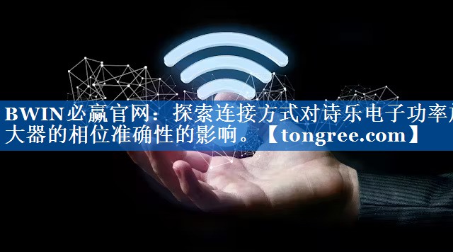 BWIN必赢官网:探索连接方式对诗乐电子功率放大器的相位准确性的影响。 BWIN必赢官网:探索连接方式对诗乐电子功率放大器的相位准确性的影响。