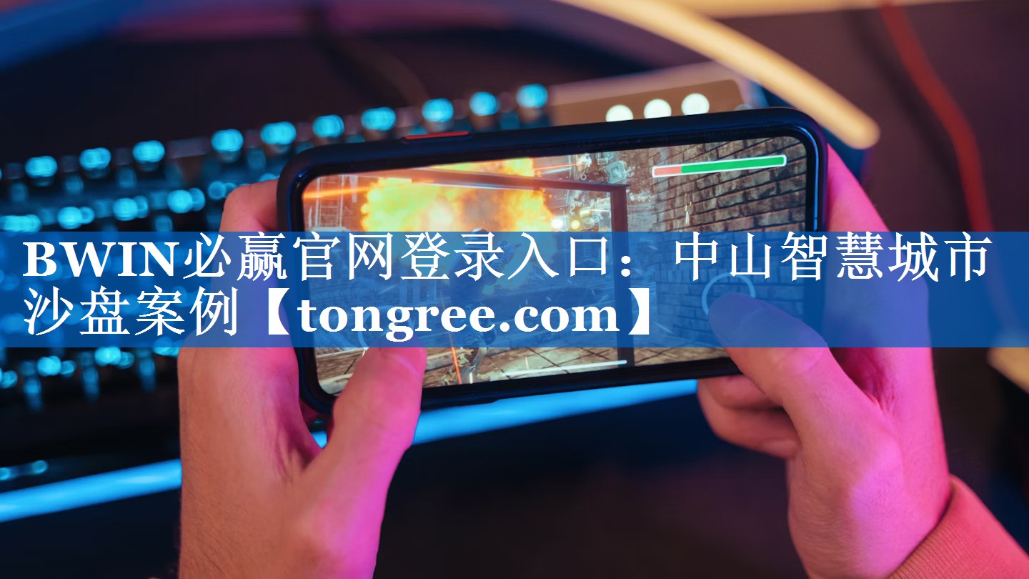 BWIN必赢官网登录入口：中山智慧城市沙盘案例