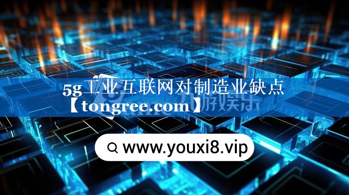 5g工业互联网对制造业缺点 5g工业互联网对制造业缺点