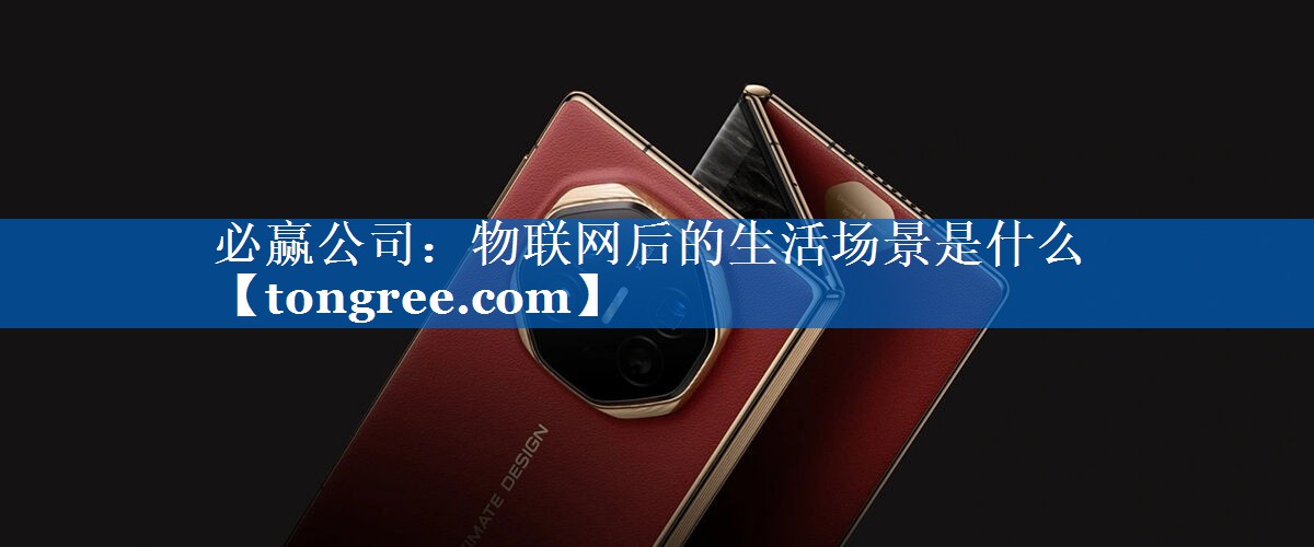 必赢公司:物联网后的生活场景是什么 必赢公司:物联网后的生活场景是什么
