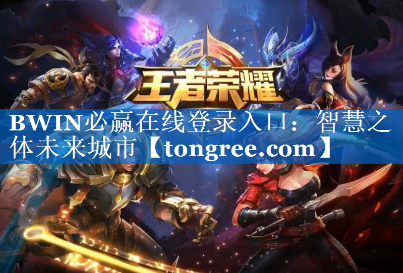 BWIN必赢在线登录入口:智慧之体未来城市 BWIN必赢在线登录入口:智慧之体未来城市
