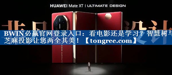 BWIN必赢官网登录入口：看电影还是学习？智慧树与芝麻投影让您两全其美！