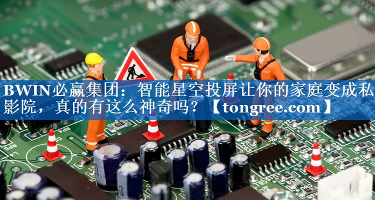 智能星空投屏让你的家庭变成私人影院，真的有这么神奇吗？