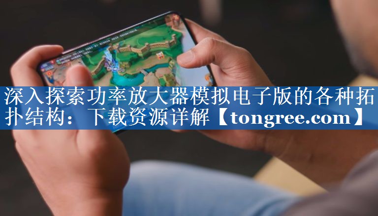 深入探索功率放大器模拟电子版的各种拓扑结构：下载资源详解